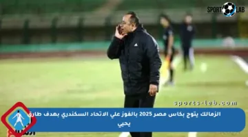 الزمالك يتوج بكأس مصر 2025 بالفوز على الاتحاد السكندري بهدف طارق يحيى